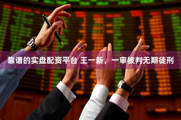 靠谱的实盘配资平台 王一新，一审被判无期徒刑