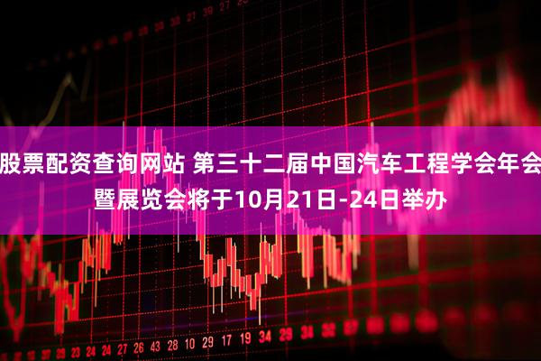股票配资查询网站 第三十二届中国汽车工程学会年会暨展览会将于10月21日-24日举办