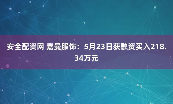 安全配资网 嘉曼服饰：5月23日获融资买入218.34万元