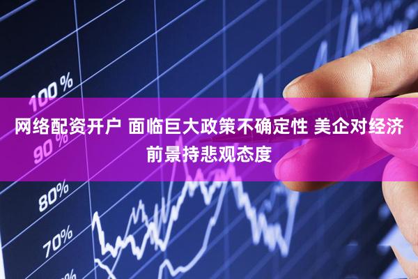 网络配资开户 面临巨大政策不确定性 美企对经济前景持悲观态度