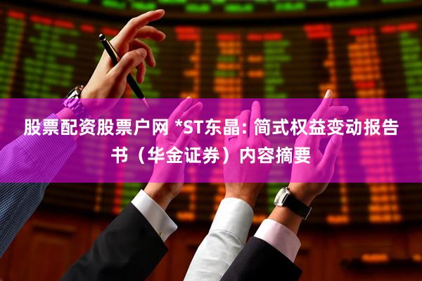 股票配资股票户网 *ST东晶: 简式权益变动报告书（华金证券）内容摘要