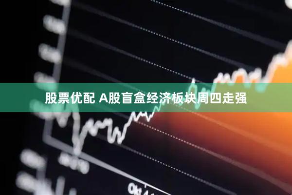 股票优配 A股盲盒经济板块周四走强