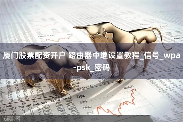 厦门股票配资开户 路由器中继设置教程_信号_wpa-psk_密码