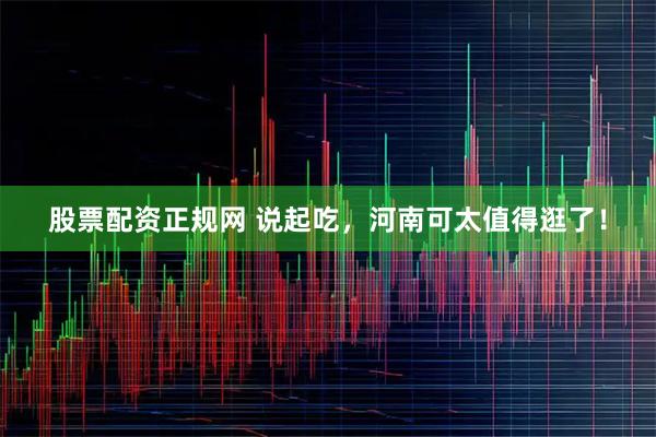 股票配资正规网 说起吃，河南可太值得逛了！