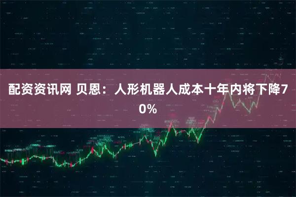 配资资讯网 贝恩:人形机器人成本十年内将下降70%